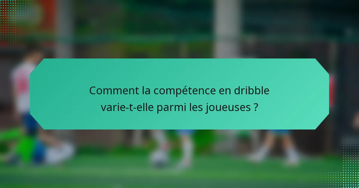 Comment la compétence en dribble varie-t-elle parmi les joueuses ?