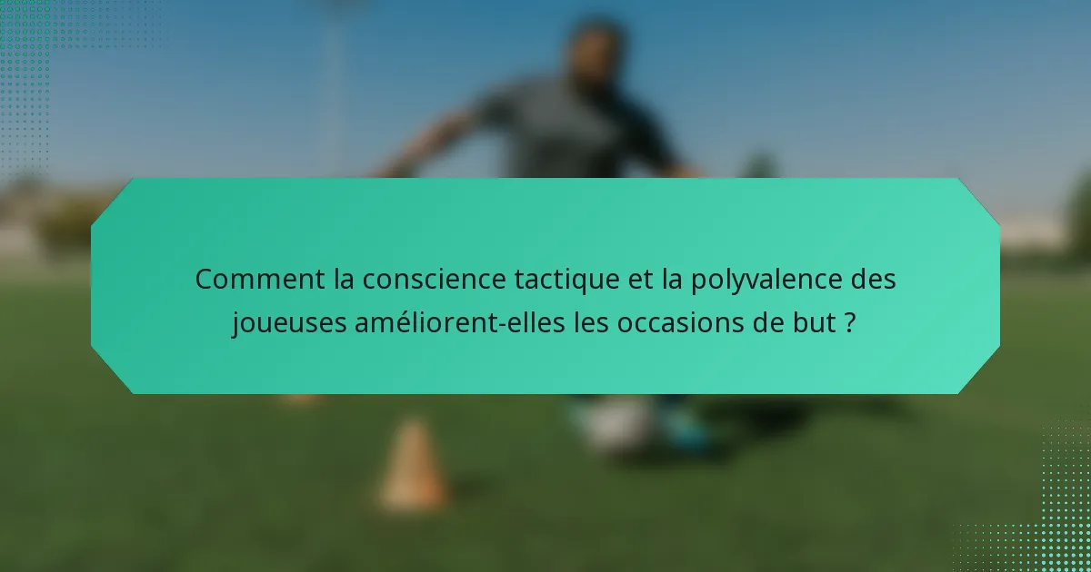 Comment la conscience tactique et la polyvalence des joueuses améliorent-elles les occasions de but ?