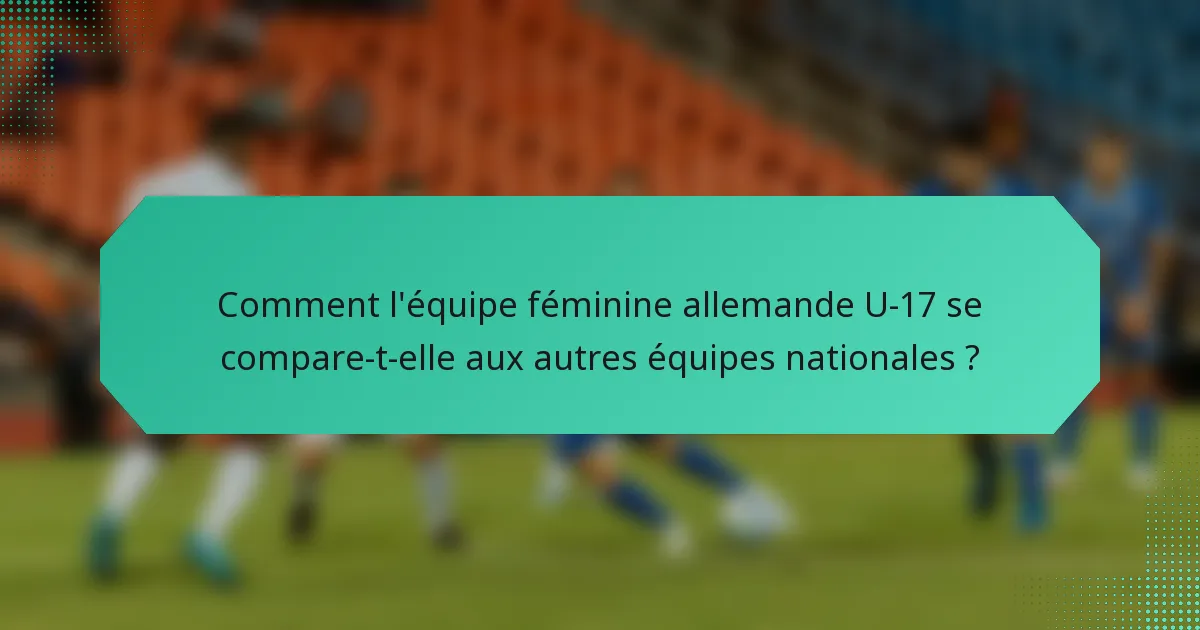 Comment l'équipe féminine allemande U-17 se compare-t-elle aux autres équipes nationales ?