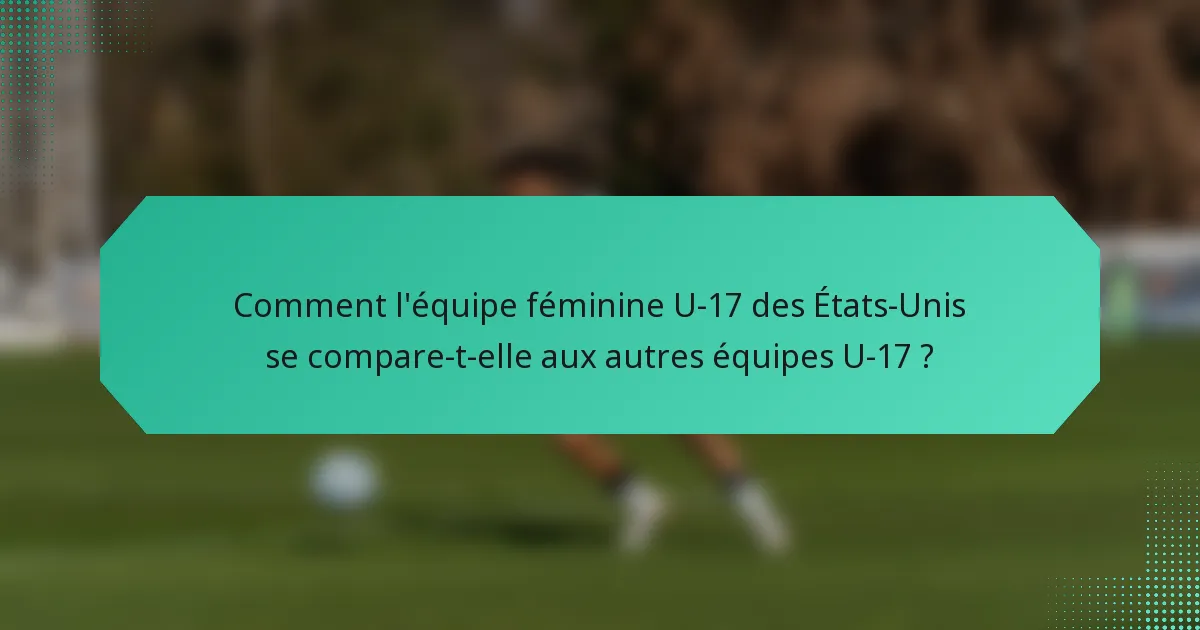 Comment l'équipe féminine U-17 des États-Unis se compare-t-elle aux autres équipes U-17 ?