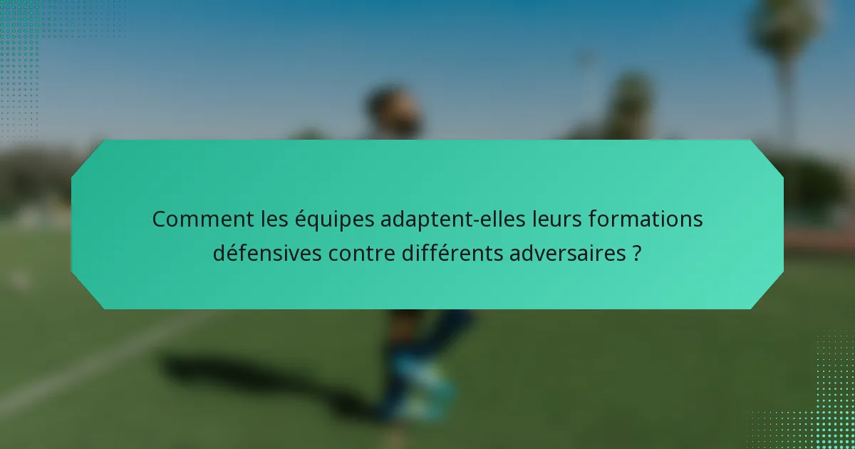 Comment les équipes adaptent-elles leurs formations défensives contre différents adversaires ?