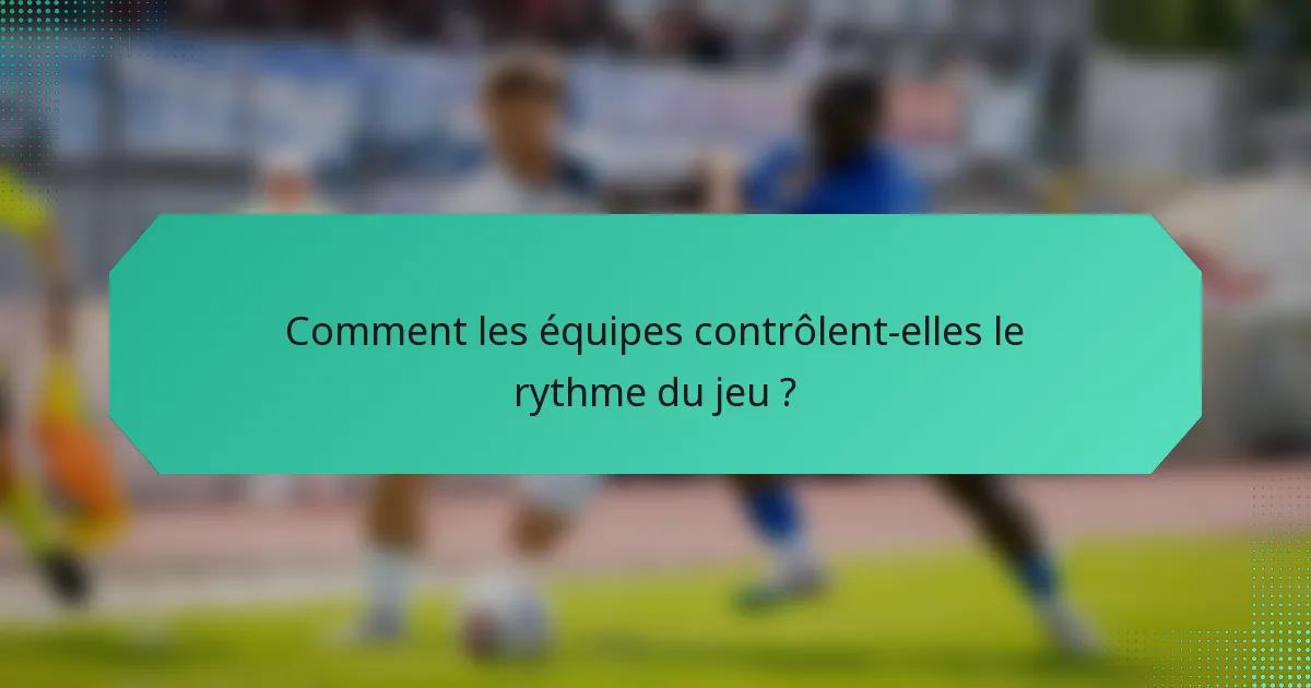 Comment les équipes contrôlent-elles le rythme du jeu ?