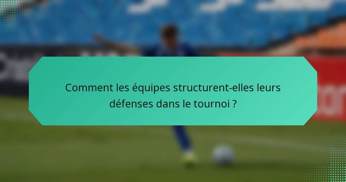 Comment les équipes structurent-elles leurs défenses dans le tournoi ?