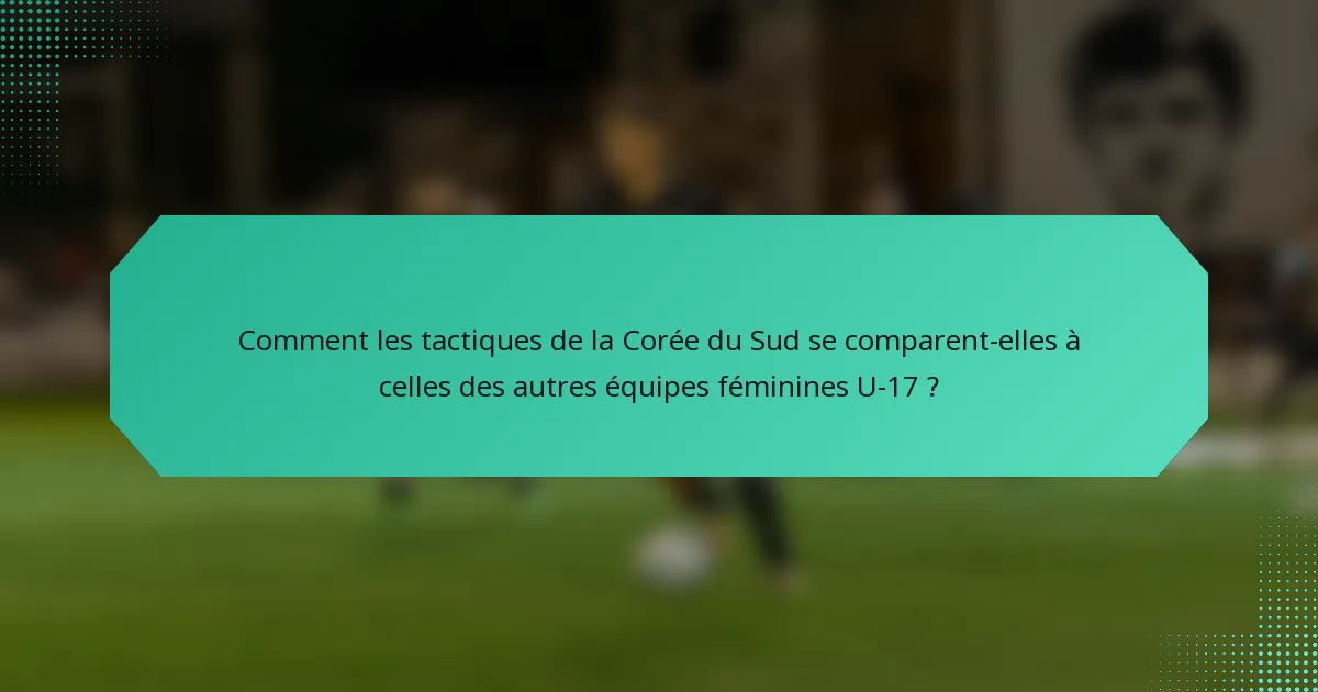 Comment les tactiques de la Corée du Sud se comparent-elles à celles des autres équipes féminines U-17 ?