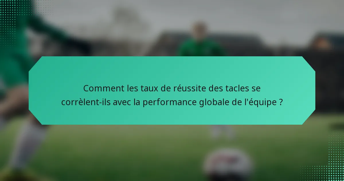 Comment les taux de réussite des tacles se corrèlent-ils avec la performance globale de l'équipe ?