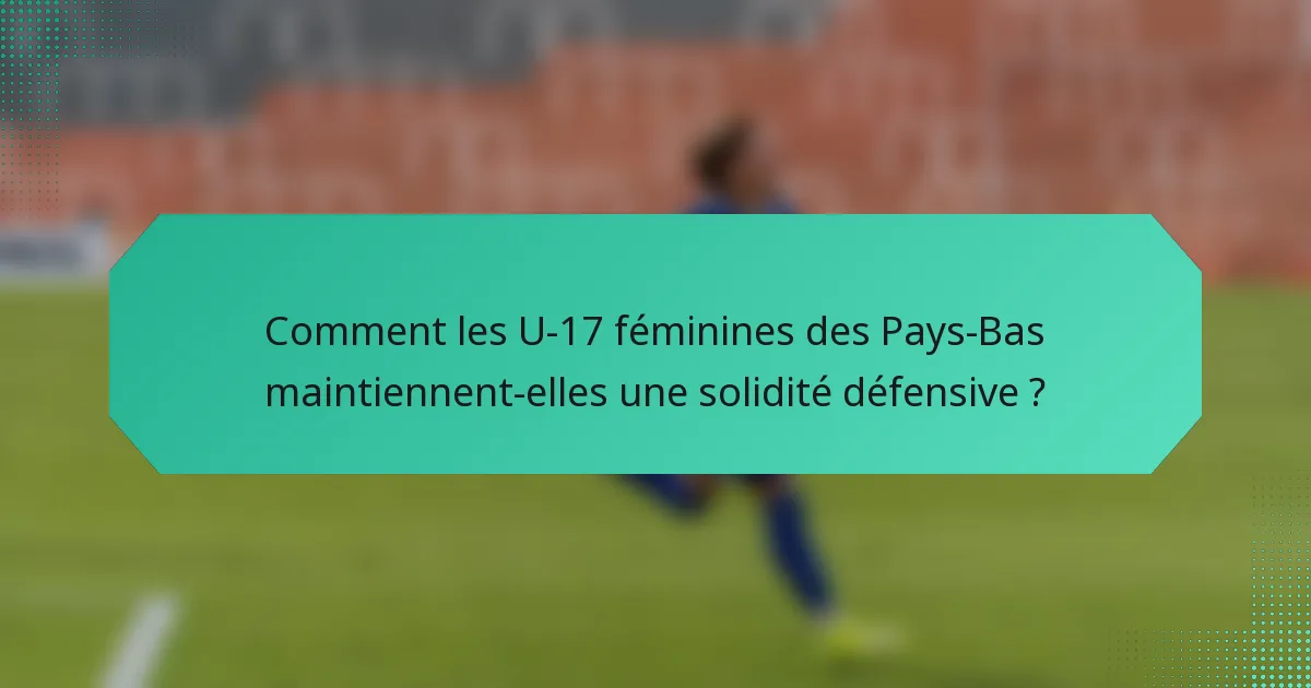 Comment les U-17 féminines des Pays-Bas maintiennent-elles une solidité défensive ?