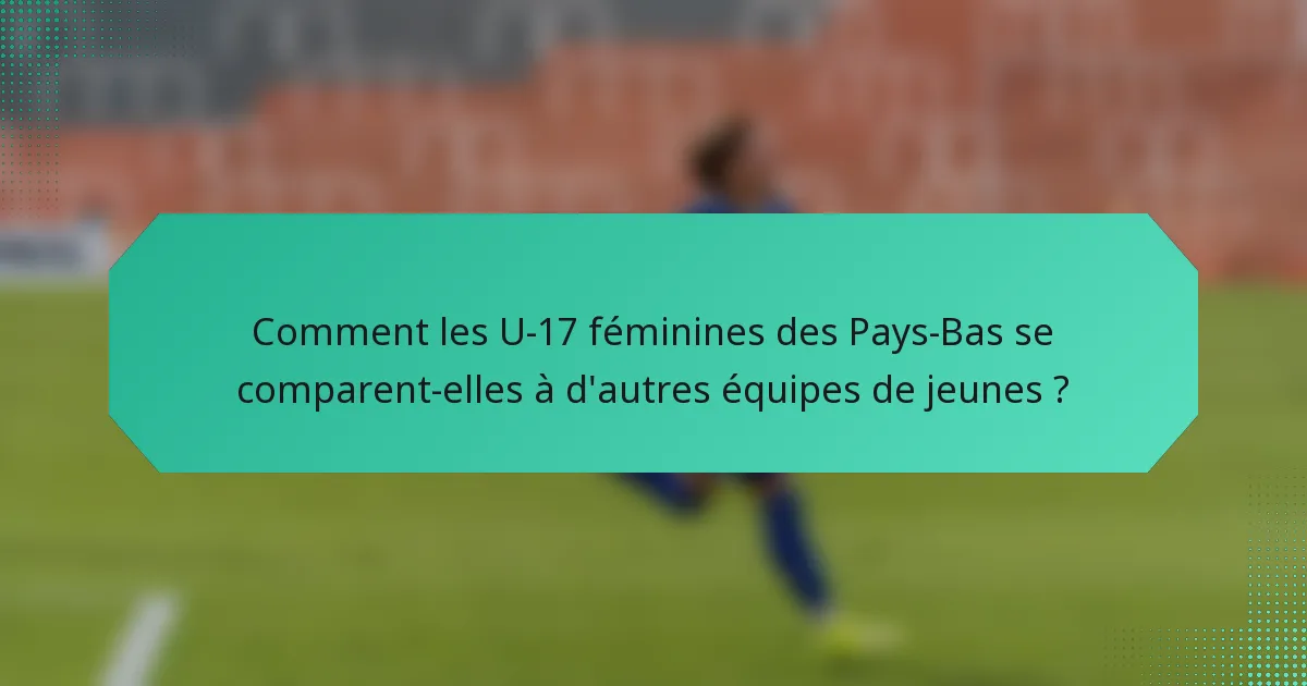Comment les U-17 féminines des Pays-Bas se comparent-elles à d'autres équipes de jeunes ?
