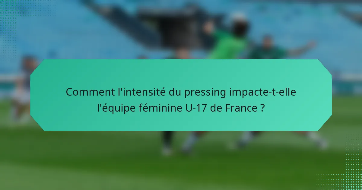Comment l'intensité du pressing impacte-t-elle l'équipe féminine U-17 de France ?