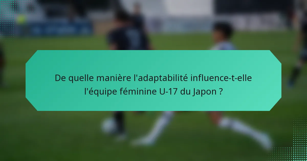 De quelle manière l'adaptabilité influence-t-elle l'équipe féminine U-17 du Japon ?