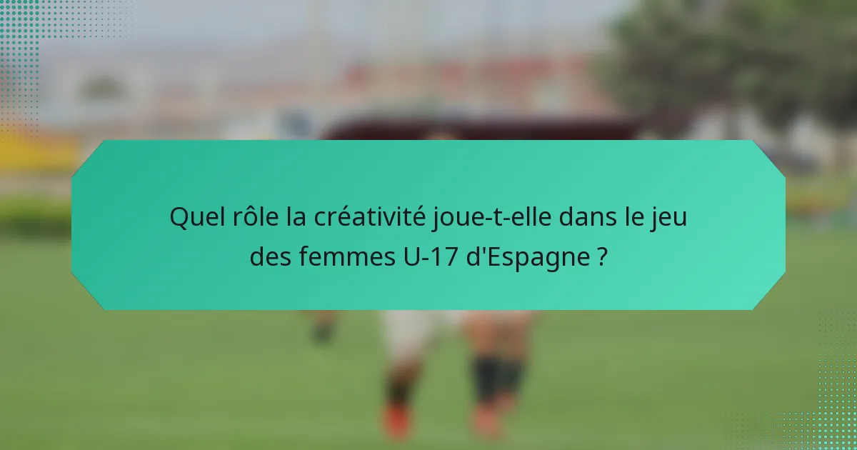 Quel rôle la créativité joue-t-elle dans le jeu des femmes U-17 d'Espagne ?