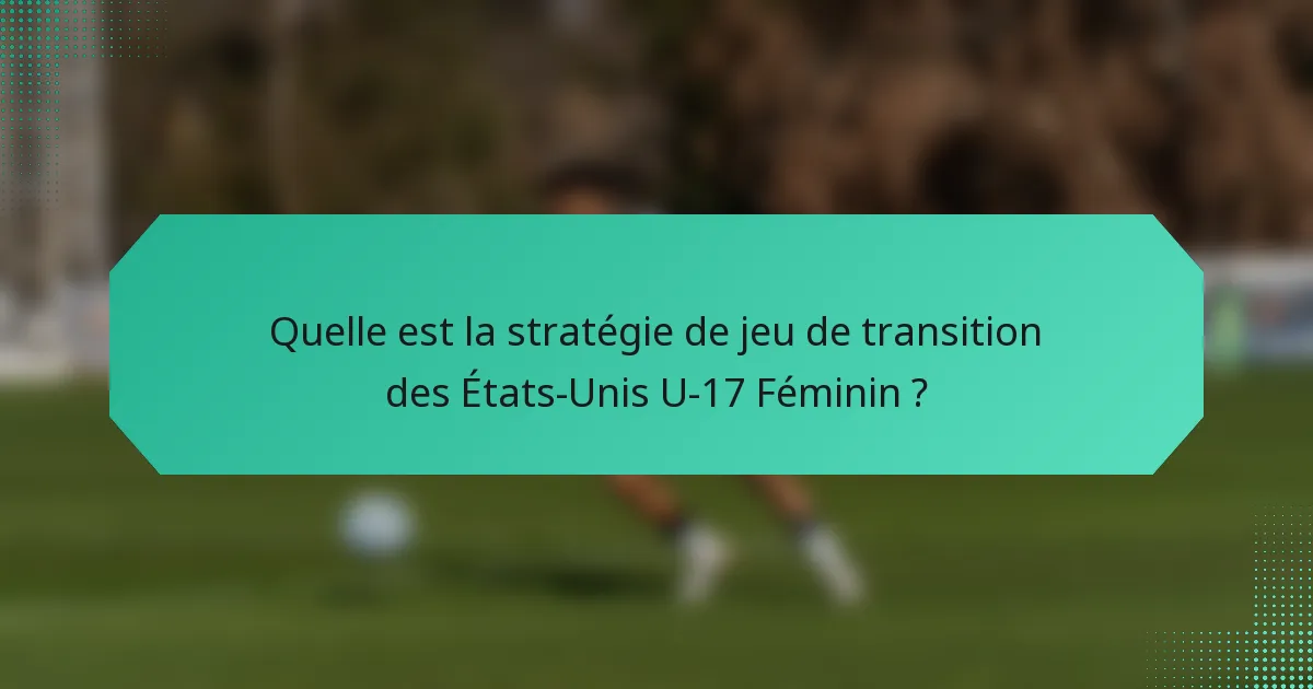 Quelle est la stratégie de jeu de transition des États-Unis U-17 Féminin ?