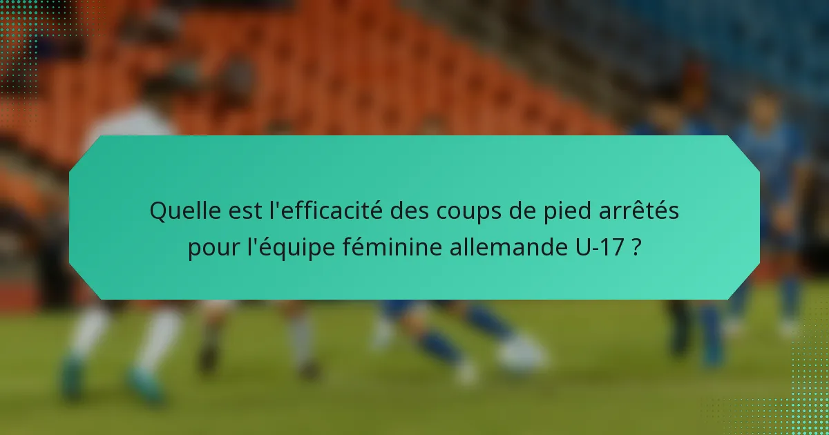 Quelle est l'efficacité des coups de pied arrêtés pour l'équipe féminine allemande U-17 ?