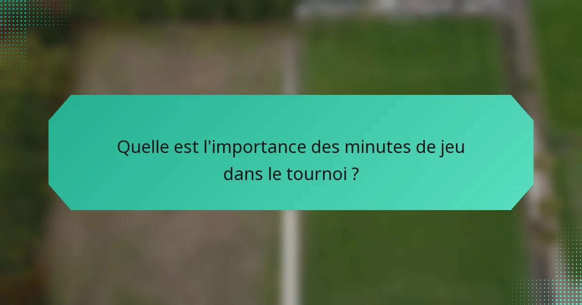 Quelle est l'importance des minutes de jeu dans le tournoi ?