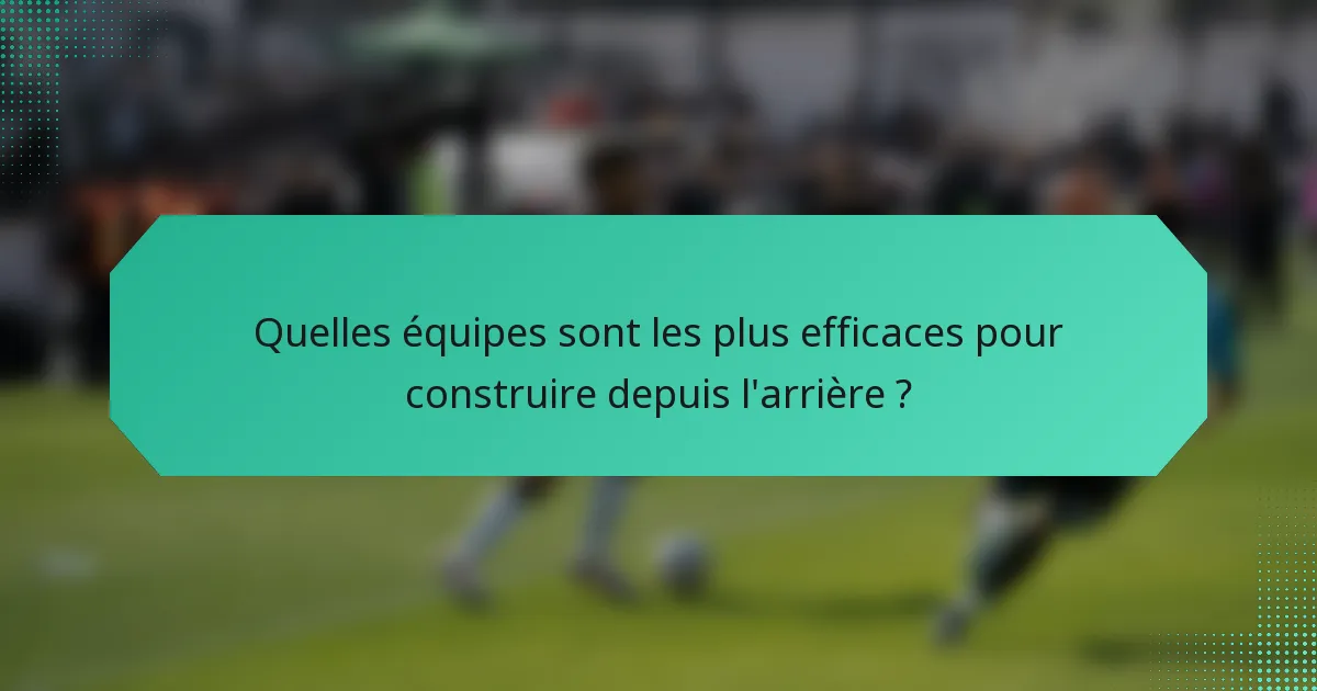 Quelles équipes sont les plus efficaces pour construire depuis l'arrière ?