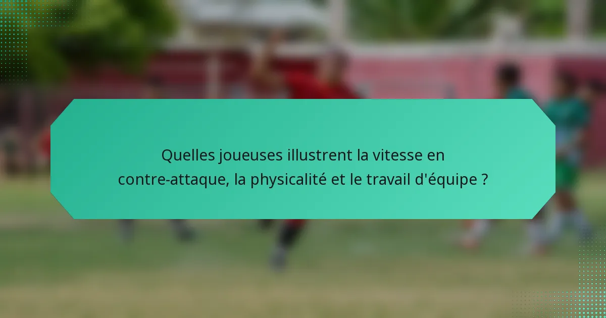 Quelles joueuses illustrent la vitesse en contre-attaque, la physicalité et le travail d'équipe ?