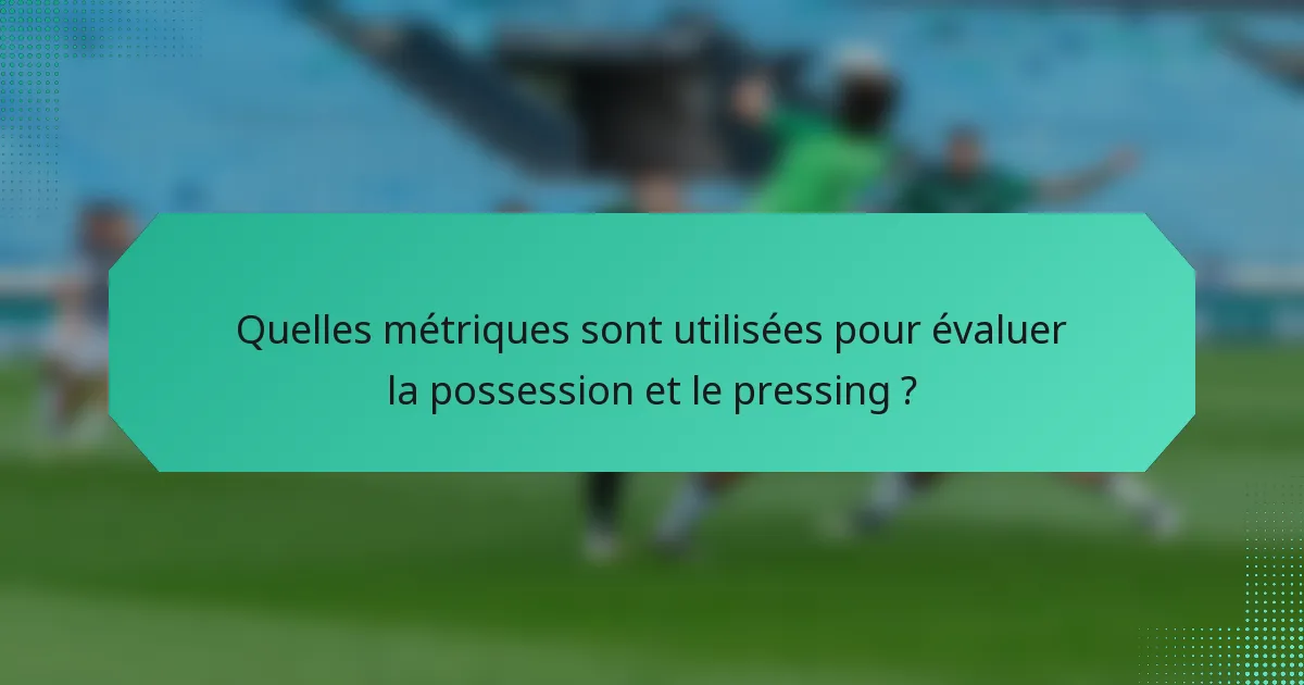 Quelles métriques sont utilisées pour évaluer la possession et le pressing ?