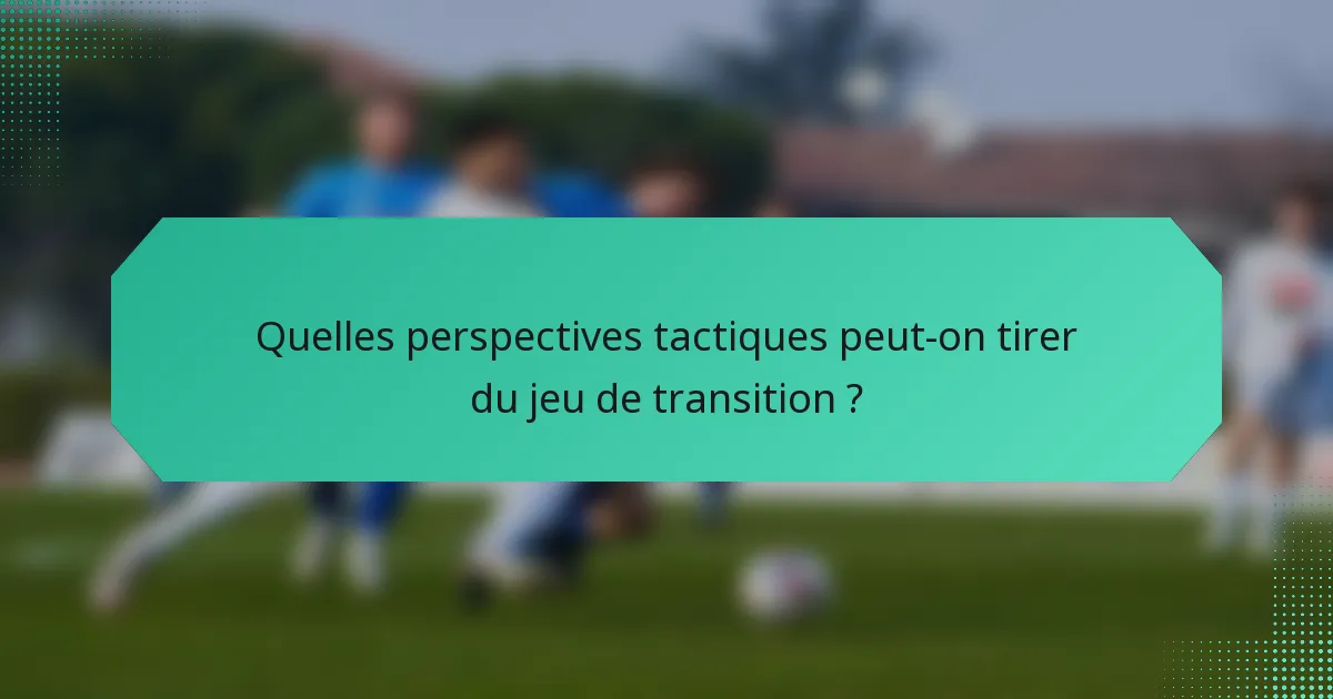 Quelles perspectives tactiques peut-on tirer du jeu de transition ?