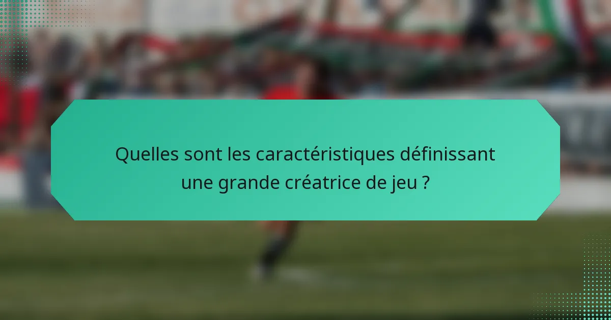 Quelles sont les caractéristiques définissant une grande créatrice de jeu ?