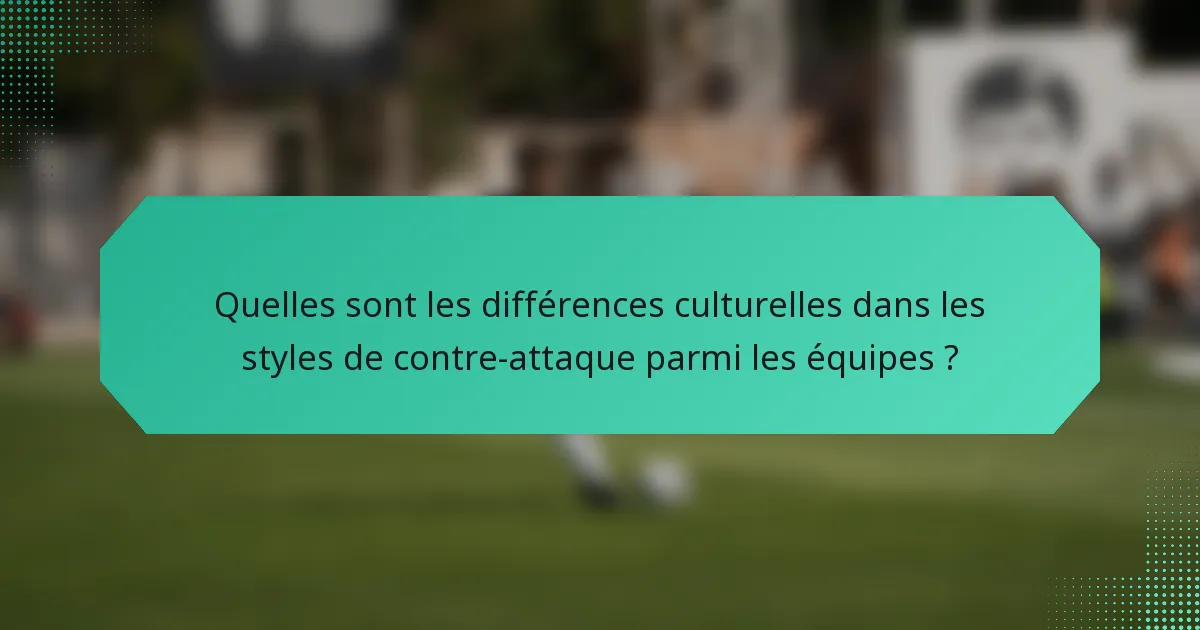 Quelles sont les différences culturelles dans les styles de contre-attaque parmi les équipes ?