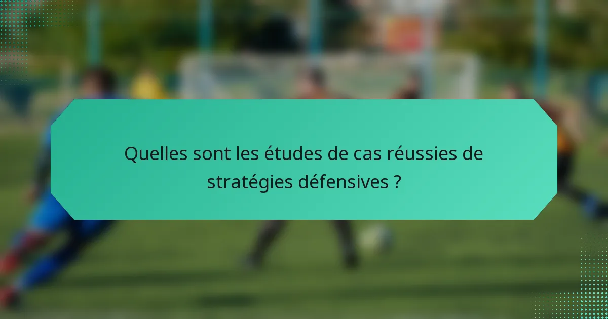 Quelles sont les études de cas réussies de stratégies défensives ?