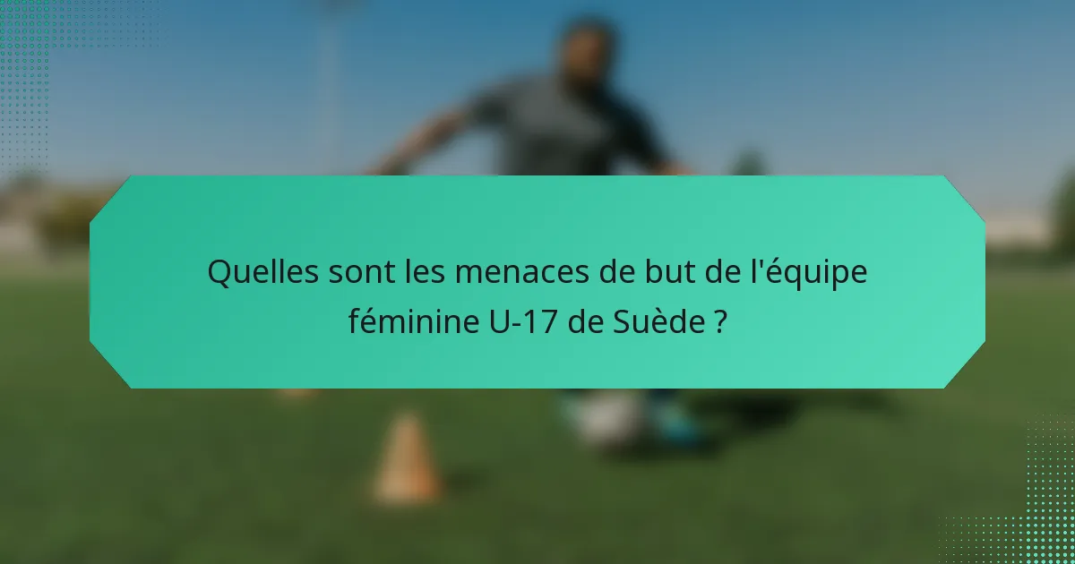 Quelles sont les menaces de but de l'équipe féminine U-17 de Suède ?