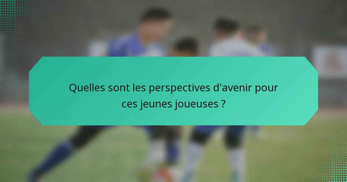 Quelles sont les perspectives d'avenir pour ces jeunes joueuses ?