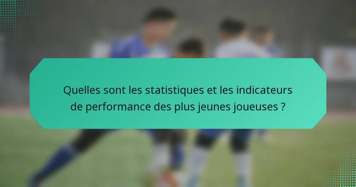 Quelles sont les statistiques et les indicateurs de performance des plus jeunes joueuses ?