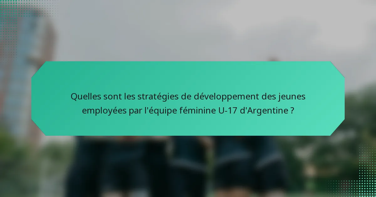 Quelles sont les stratégies de développement des jeunes employées par l'équipe féminine U-17 d'Argentine ?