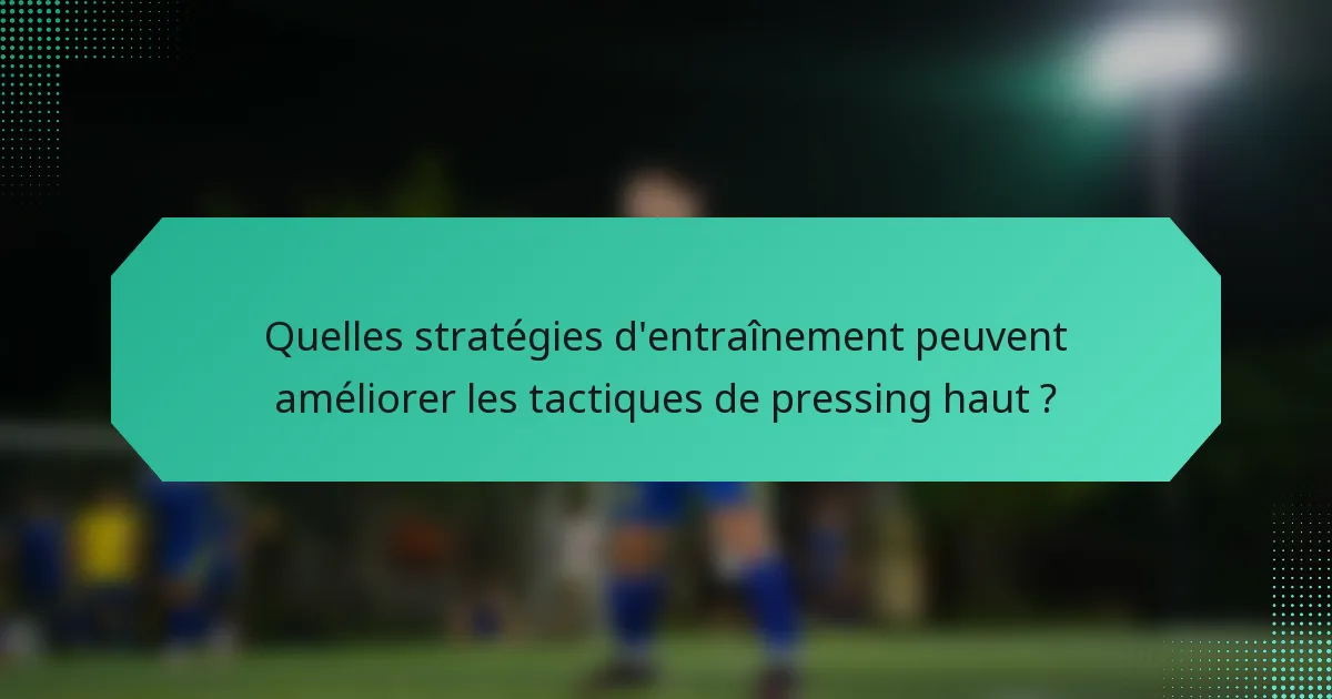 Quelles stratégies d'entraînement peuvent améliorer les tactiques de pressing haut ?