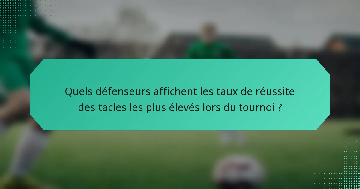 Quels défenseurs affichent les taux de réussite des tacles les plus élevés lors du tournoi ?
