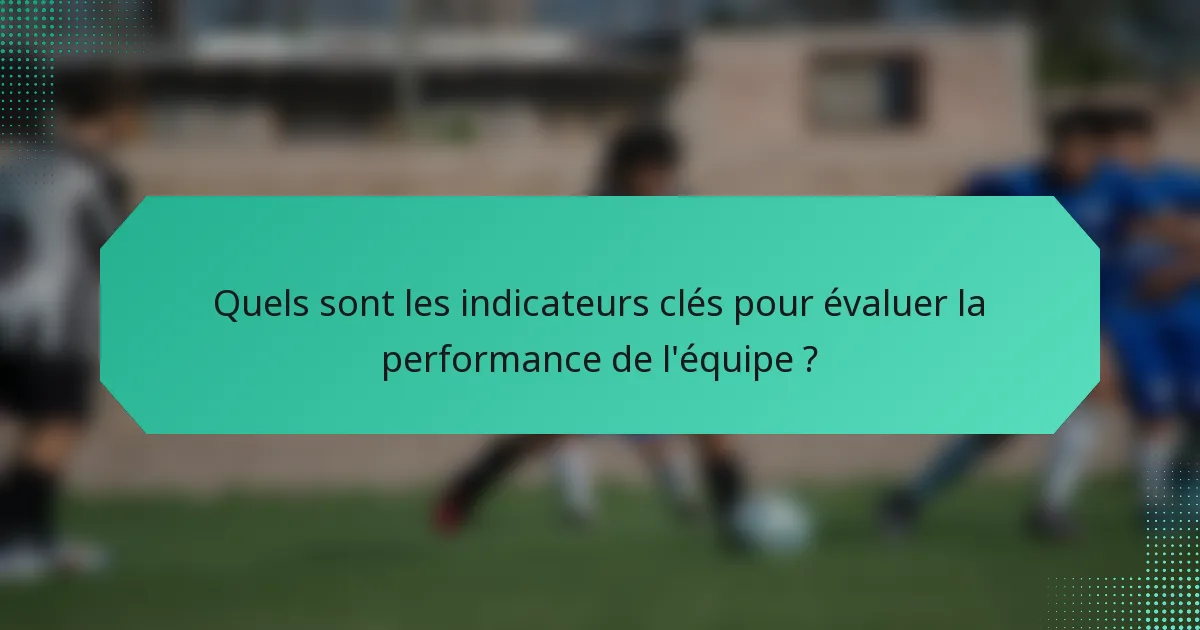Quels sont les indicateurs clés pour évaluer la performance de l'équipe ?