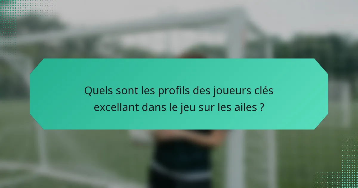 Quels sont les profils des joueurs clés excellant dans le jeu sur les ailes ?